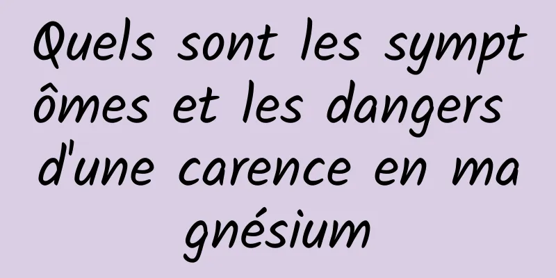 Quels sont les symptômes et les dangers d'une carence en magnésium