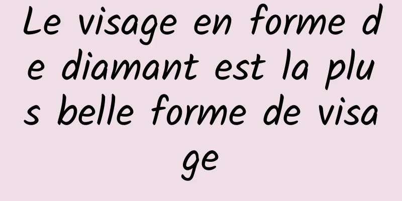 Le visage en forme de diamant est la plus belle forme de visage