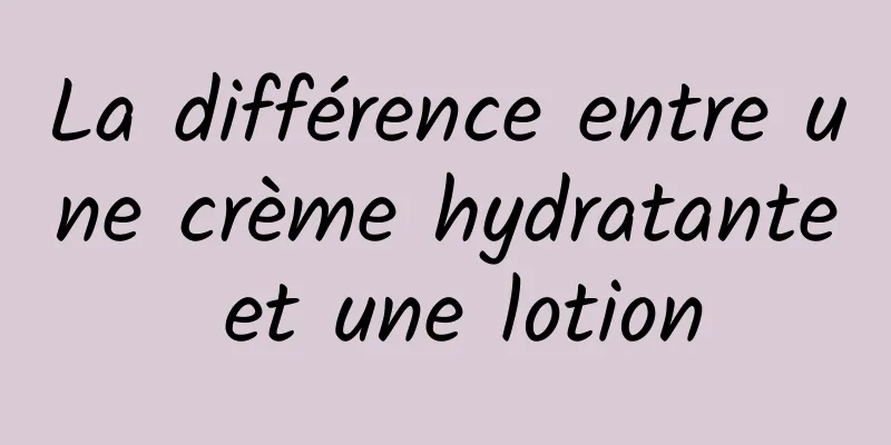 La différence entre une crème hydratante et une lotion