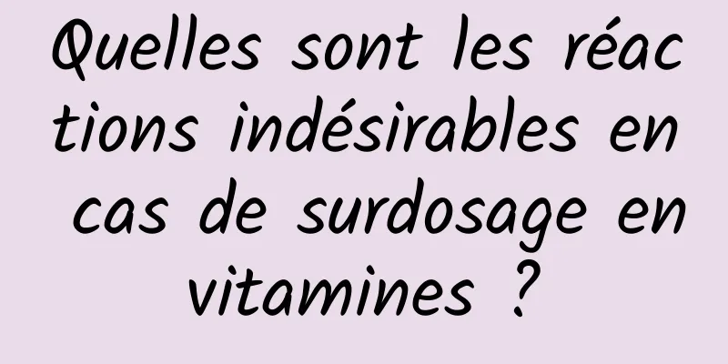 Quelles sont les réactions indésirables en cas de surdosage en vitamines ? 