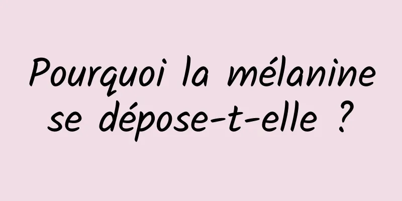 Pourquoi la mélanine se dépose-t-elle ? 