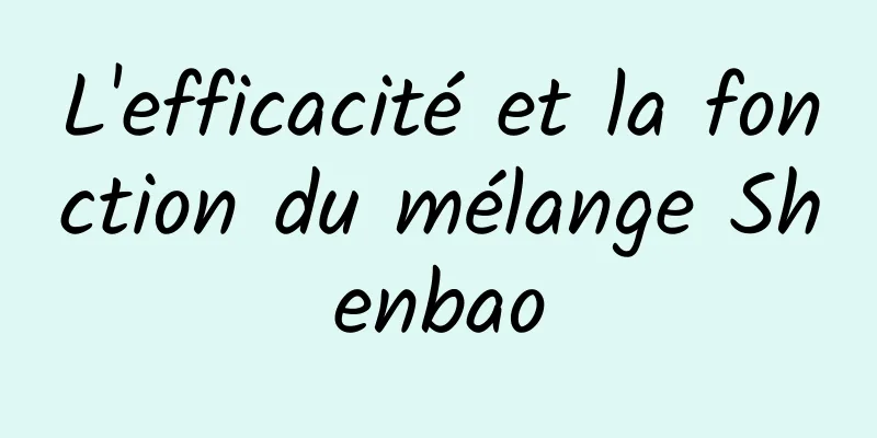 L'efficacité et la fonction du mélange Shenbao