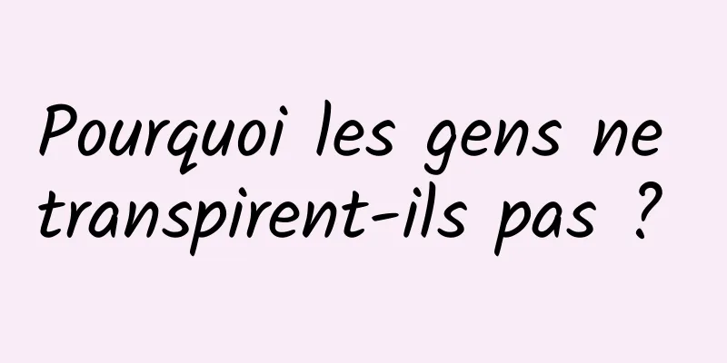 Pourquoi les gens ne transpirent-ils pas ? 