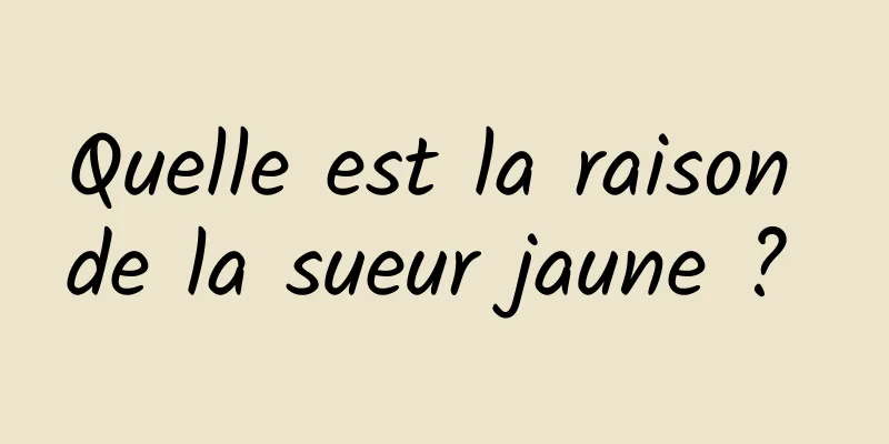 Quelle est la raison de la sueur jaune ? 