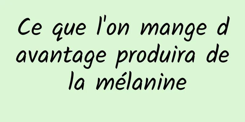 Ce que l'on mange davantage produira de la mélanine