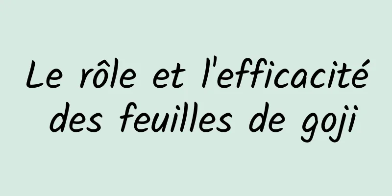 Le rôle et l'efficacité des feuilles de goji