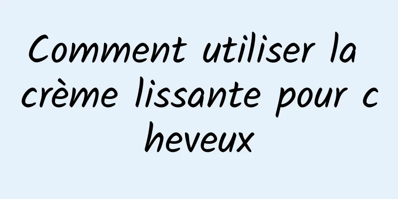 Comment utiliser la crème lissante pour cheveux