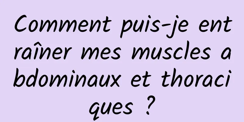 Comment puis-je entraîner mes muscles abdominaux et thoraciques ?