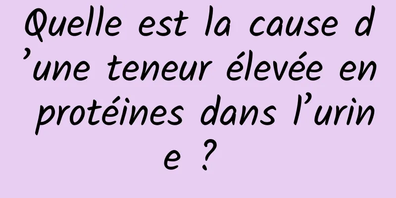 Quelle est la cause d’une teneur élevée en protéines dans l’urine ? 