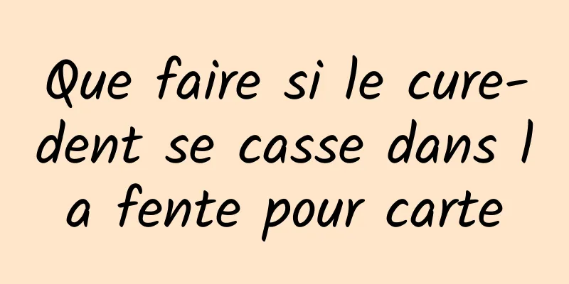 Que faire si le cure-dent se casse dans la fente pour carte