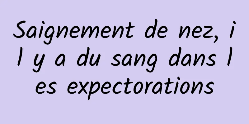 Saignement de nez, il y a du sang dans les expectorations