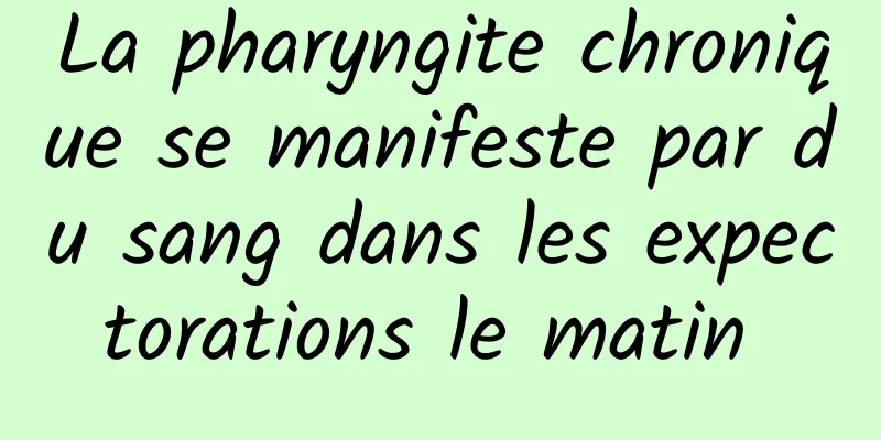 La pharyngite chronique se manifeste par du sang dans les expectorations le matin 