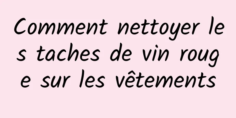 Comment nettoyer les taches de vin rouge sur les vêtements