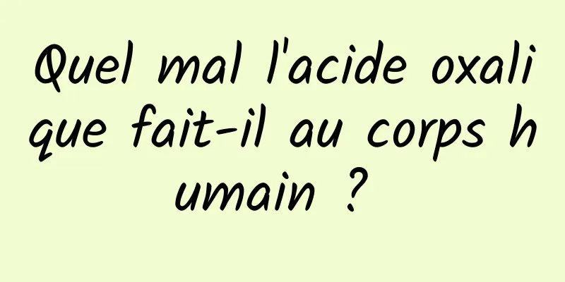 Quel mal l'acide oxalique fait-il au corps humain ? 