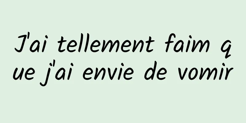 J'ai tellement faim que j'ai envie de vomir