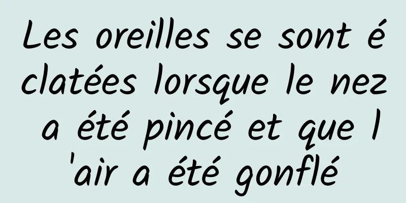 Les oreilles se sont éclatées lorsque le nez a été pincé et que l'air a été gonflé