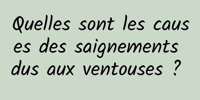 Quelles sont les causes des saignements dus aux ventouses ? 