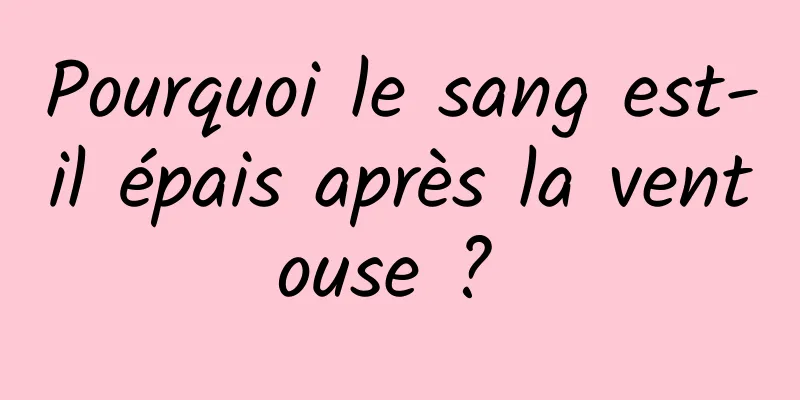 Pourquoi le sang est-il épais après la ventouse ? 