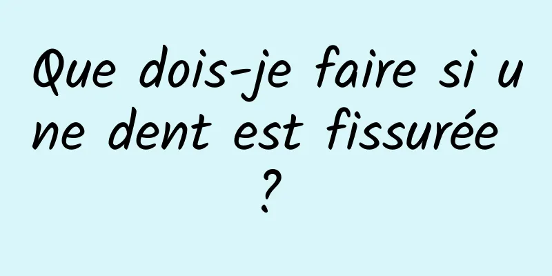 Que dois-je faire si une dent est fissurée ? 