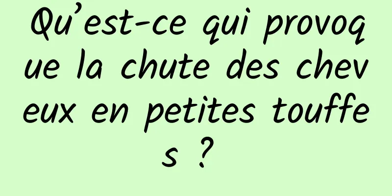 Qu’est-ce qui provoque la chute des cheveux en petites touffes ? 