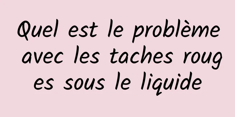 Quel est le problème avec les taches rouges sous le liquide