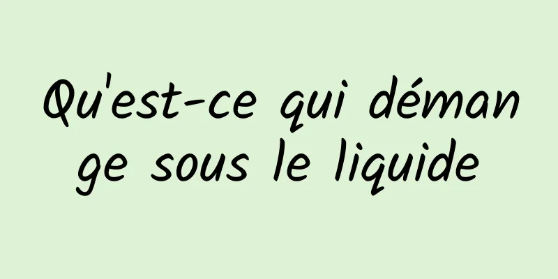 Qu'est-ce qui démange sous le liquide