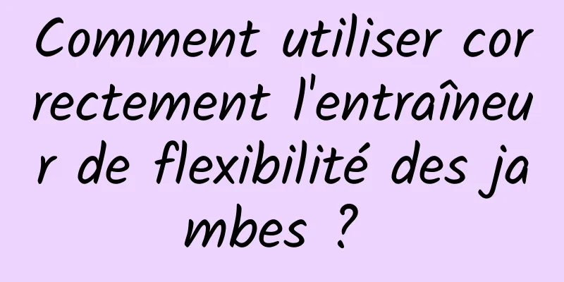 Comment utiliser correctement l'entraîneur de flexibilité des jambes ? 