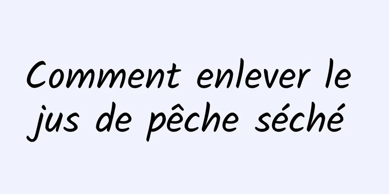 Comment enlever le jus de pêche séché