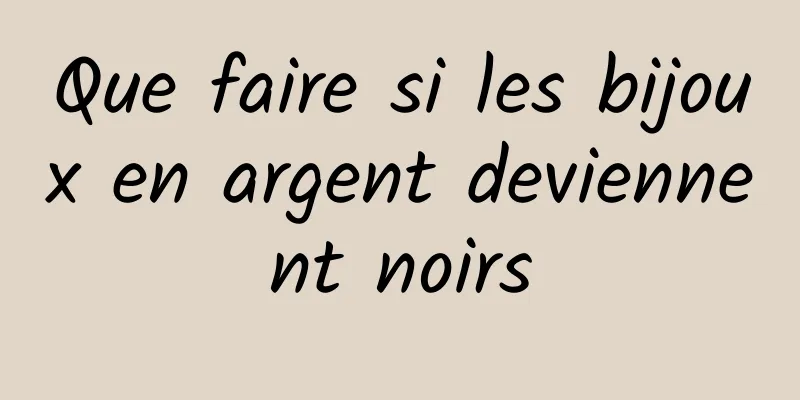 Que faire si les bijoux en argent deviennent noirs