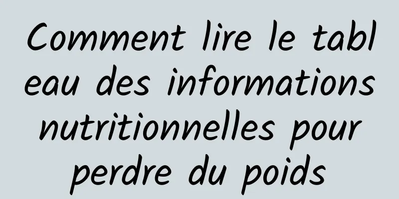 Comment lire le tableau des informations nutritionnelles pour perdre du poids