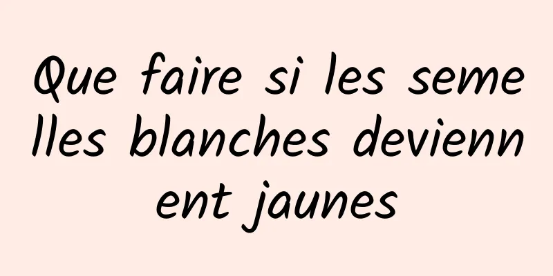 Que faire si les semelles blanches deviennent jaunes