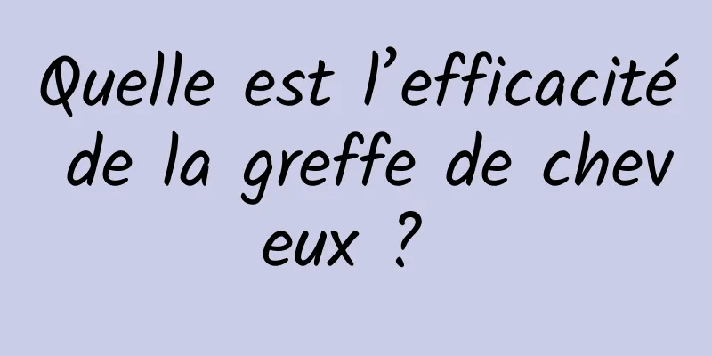 Quelle est l’efficacité de la greffe de cheveux ? 