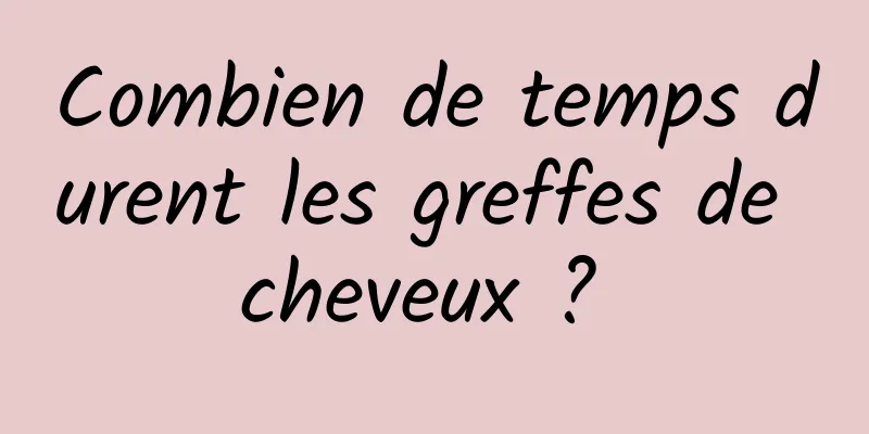 Combien de temps durent les greffes de cheveux ? 