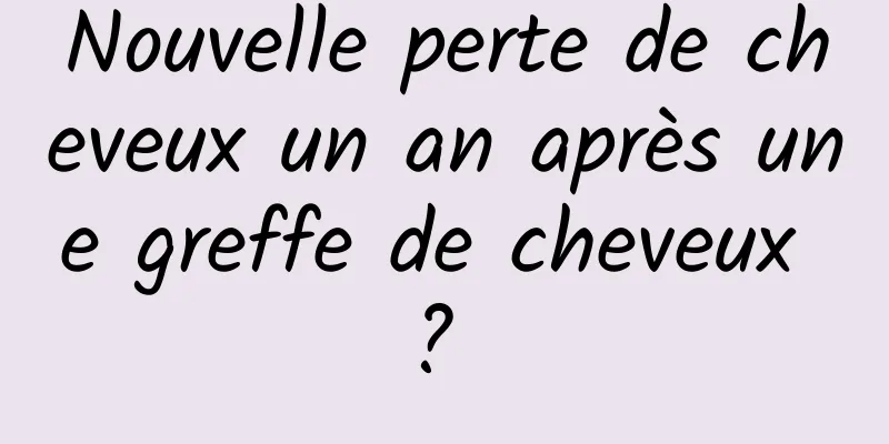 Nouvelle perte de cheveux un an après une greffe de cheveux ? 