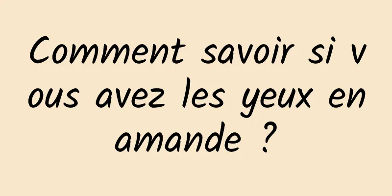 Comment savoir si vous avez les yeux en amande ? 