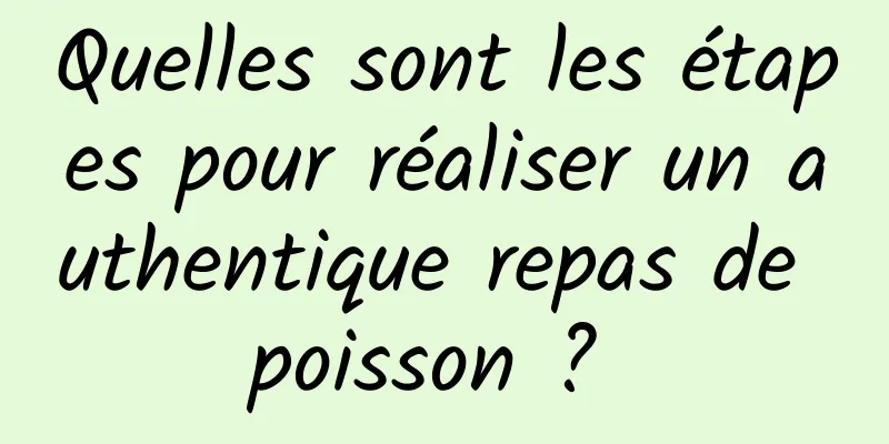 Quelles sont les étapes pour réaliser un authentique repas de poisson ? 