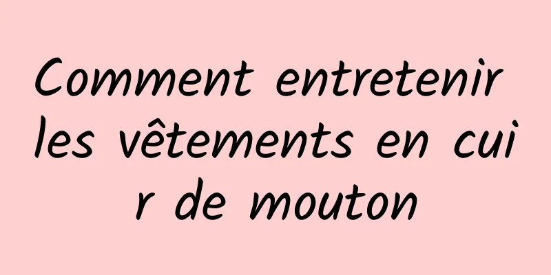 Comment entretenir les vêtements en cuir de mouton