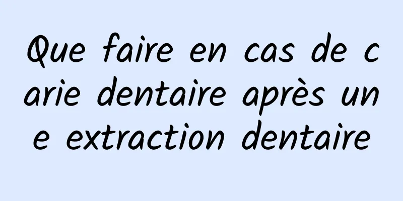 Que faire en cas de carie dentaire après une extraction dentaire