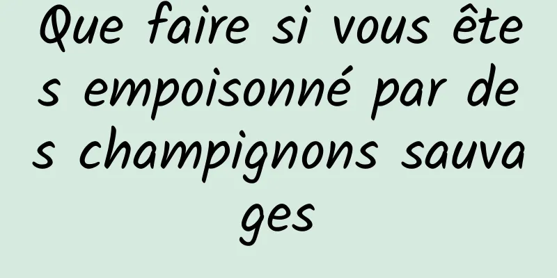 Que faire si vous êtes empoisonné par des champignons sauvages