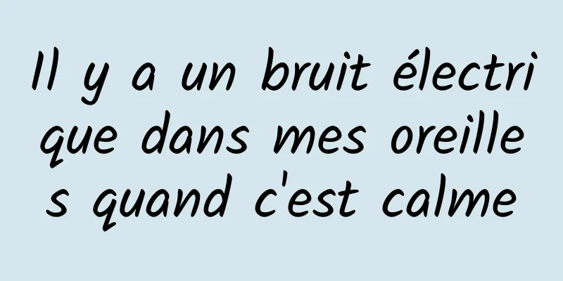 Il y a un bruit électrique dans mes oreilles quand c'est calme