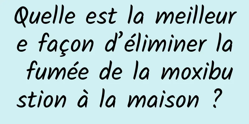 Quelle est la meilleure façon d’éliminer la fumée de la moxibustion à la maison ? 