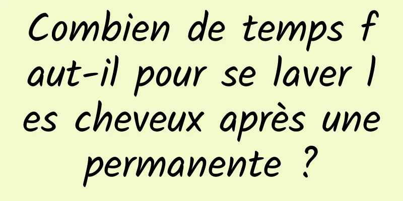 Combien de temps faut-il pour se laver les cheveux après une permanente ? 