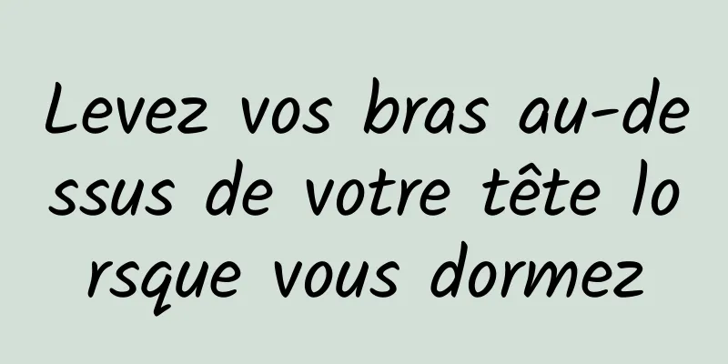 Levez vos bras au-dessus de votre tête lorsque vous dormez