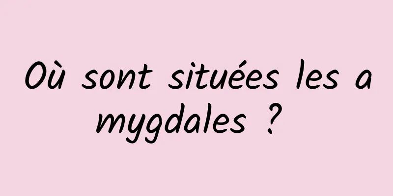 Où sont situées les amygdales ? 