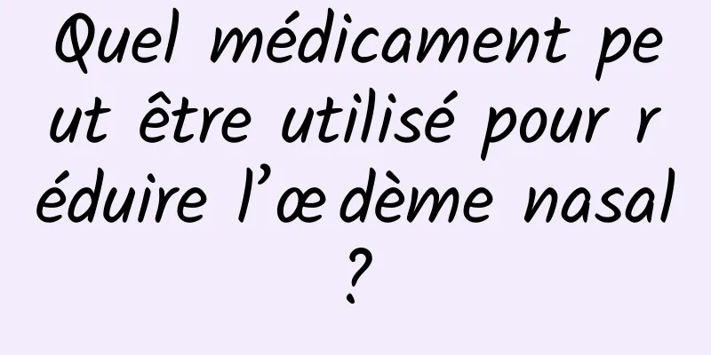 Quel médicament peut être utilisé pour réduire l’œdème nasal ? 