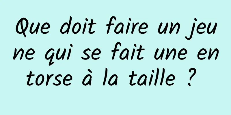 Que doit faire un jeune qui se fait une entorse à la taille ? 