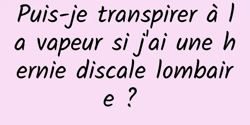 Puis-je transpirer à la vapeur si j'ai une hernie discale lombaire ? 