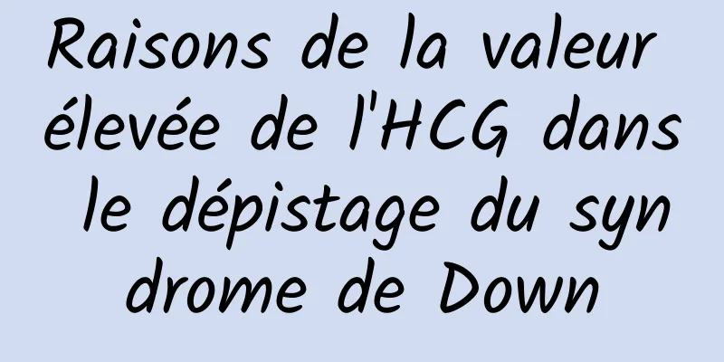 Raisons de la valeur élevée de l'HCG dans le dépistage du syndrome de Down