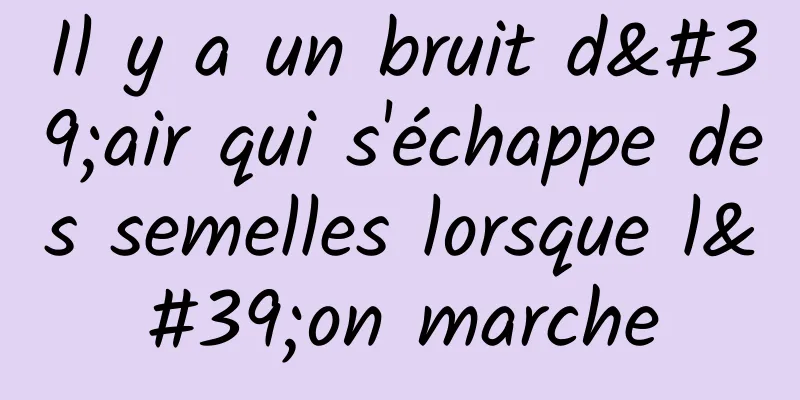 Il y a un bruit d'air qui s'échappe des semelles lorsque l'on marche