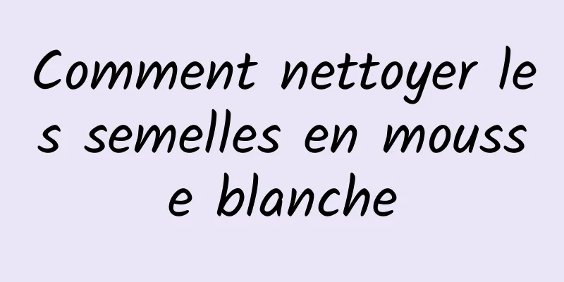 Comment nettoyer les semelles en mousse blanche